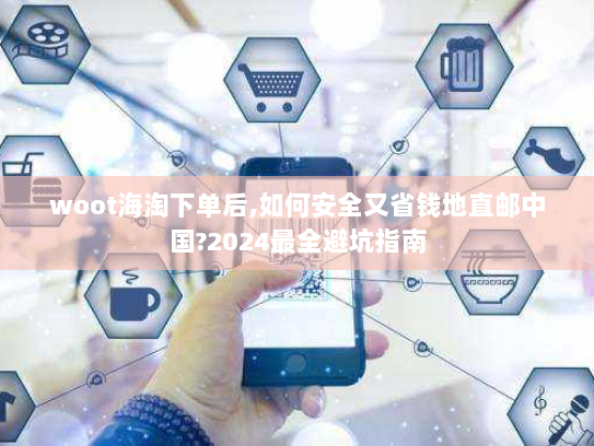 woot海淘下单后,如何安全又省钱地直邮中国?2024最全避坑指南