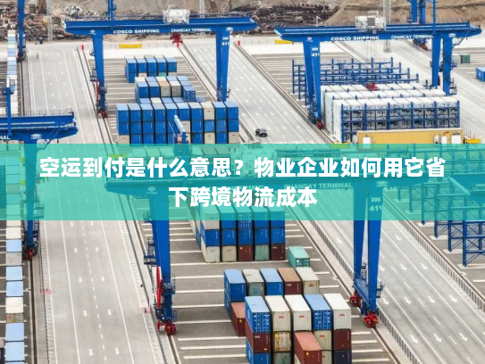 空运到付是什么意思?物业企业如何用它省下跨境物流成本 空运到付是什么意思?物业企业如何用它省下跨境物流成本