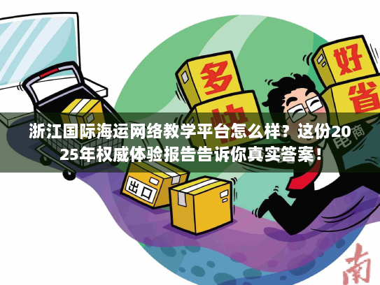 浙江国际海运网络教学平台怎么样？这份2025年权威体验报告告诉你真实答案！