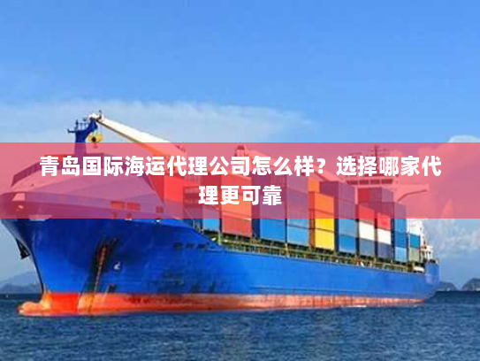 青岛国际海运代理公司怎么样?选择哪家代理更可靠 青岛国际海运代理公司怎么样?选择哪家代理更可靠