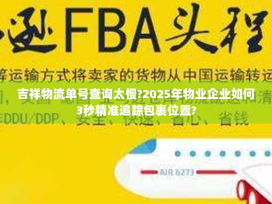 吉祥物流单号查询太慢?2025年物业企业如何3秒精准追踪包裹位置?