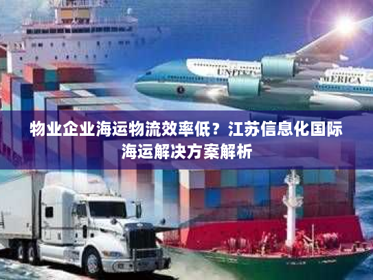物业企业海运物流效率低？江苏信息化国际海运解决方案解析