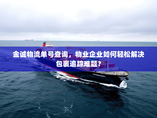 金诚物流单号查询,物业企业如何轻松解决包裹追踪难题? 金诚物流单号查询,物业企业如何轻松解决包裹追踪难题?