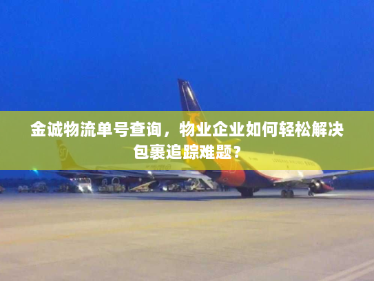 金诚物流单号查询,物业企业如何轻松解决包裹追踪难题? 金诚物流单号查询,物业企业如何轻松解决包裹追踪难题?
