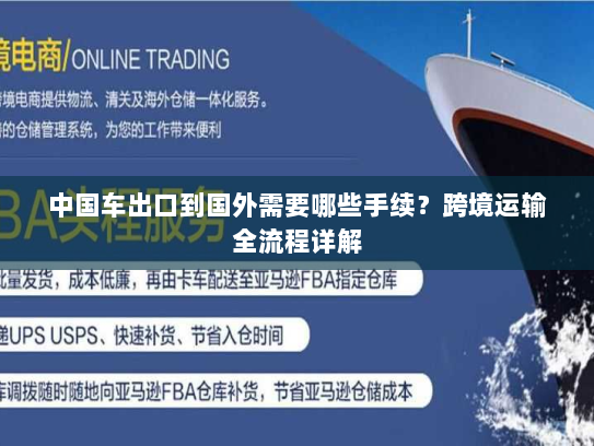 中国车出口到国外需要哪些手续?跨境运输全流程详解 中国车出口到国外需要哪些手续?跨境运输全流程详解