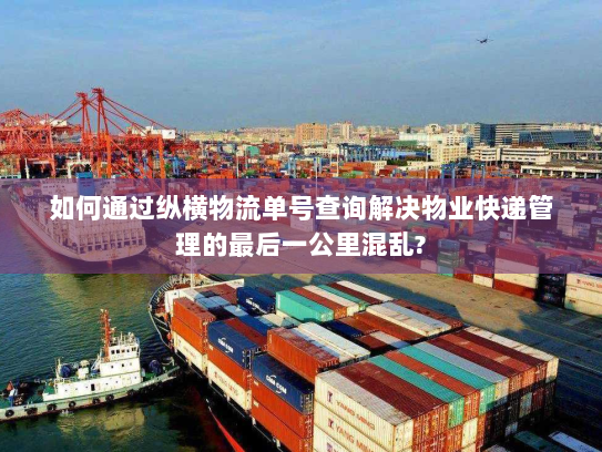 如何通过纵横物流单号查询解决物业快递管理的最后一公里混乱? 如何通过纵横物流单号查询解决物业快递管理的最后一公里混乱?