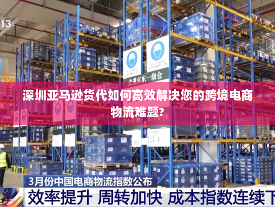 深圳亚马逊货代如何高效解决您的跨境电商物流难题? 深圳亚马逊货代如何高效解决您的跨境电商物流难题?