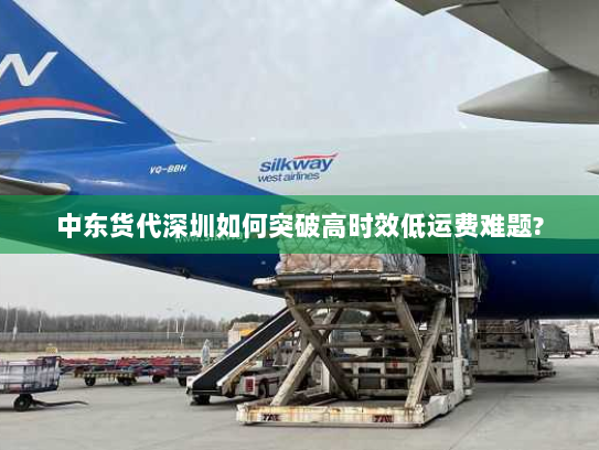 中东货代深圳如何突破高时效低运费难题? 中东货代深圳如何突破高时效低运费难题?