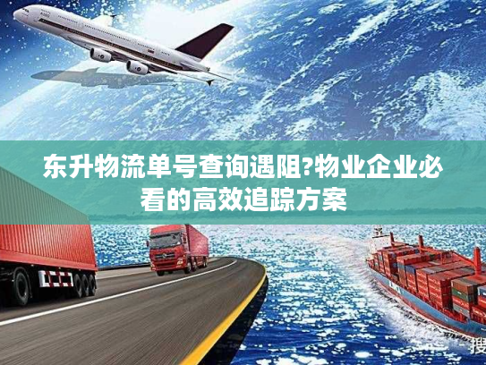 东升物流单号查询遇阻?物业企业必看的高效追踪方案 东升物流单号查询遇阻?物业企业必看的高效追踪方案