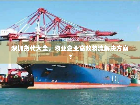 深圳货代大全,物业企业高效物流解决方案? 深圳货代大全,物业企业高效物流解决方案?