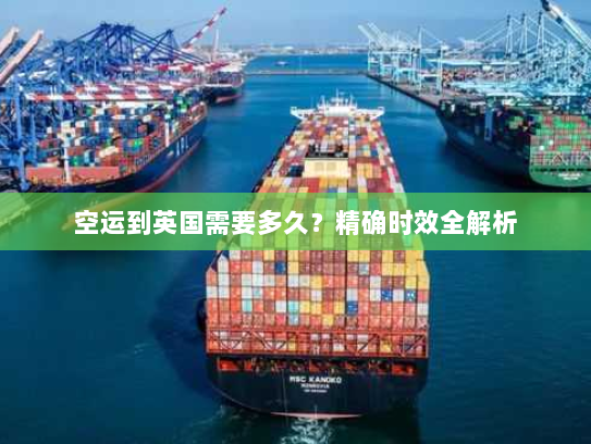 空运到英国需要多久?精确时效全解析 空运到英国需要多久?精确时效全解析