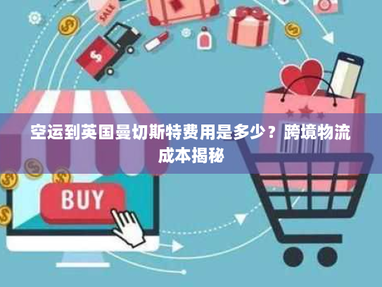 空运到英国曼切斯特费用是多少?跨境物流成本揭秘 空运到英国曼切斯特费用是多少?跨境物流成本揭秘