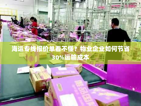 海运专线报价单看不懂?物业企业如何节省30%运输成本 海运专线报价单看不懂?物业企业如何节省30%运输成本