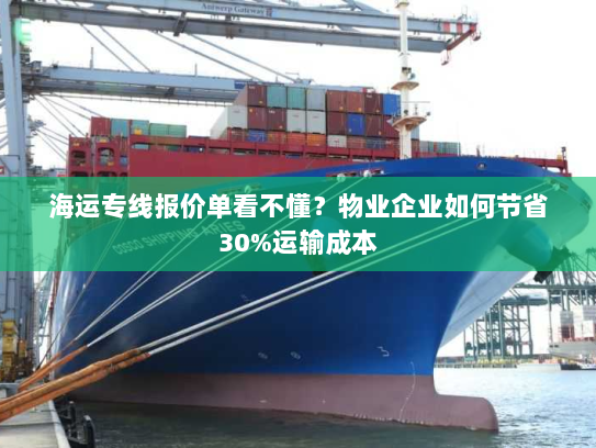 海运专线报价单看不懂?物业企业如何节省30%运输成本 海运专线报价单看不懂?物业企业如何节省30%运输成本