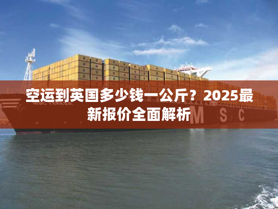 空运到英国多少钱一公斤?2025最新报价全面解析 空运到英国多少钱一公斤?2025最新报价全面解析