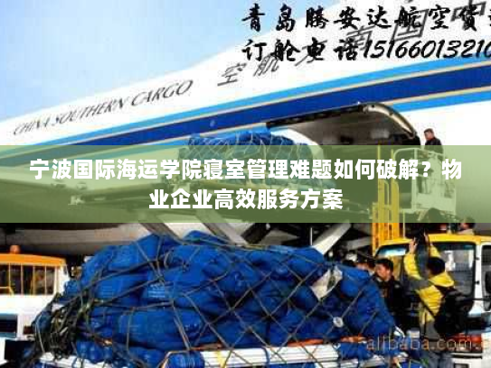 宁波国际海运学院寝室管理难题如何破解?物业企业高效服务方案 宁波国际海运学院寝室管理难题如何破解?物业企业高效服务方案