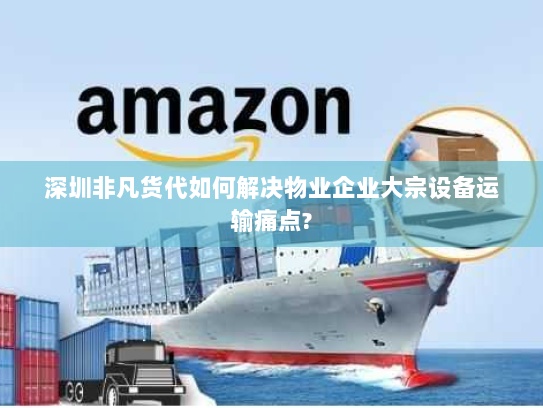 深圳非凡货代如何解决物业企业大宗设备运输痛点? 深圳非凡货代如何解决物业企业大宗设备运输痛点?