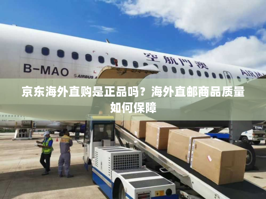 京东海外直购是正品吗？海外直邮商品质量如何保障