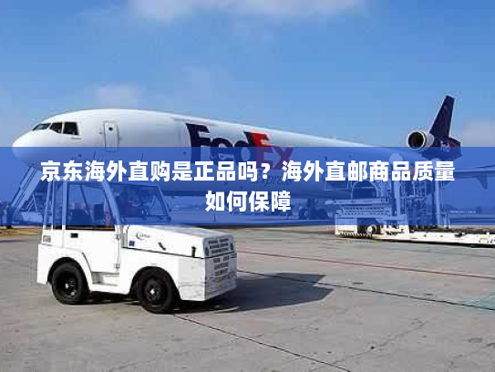 京东海外直购是正品吗？海外直邮商品质量如何保障