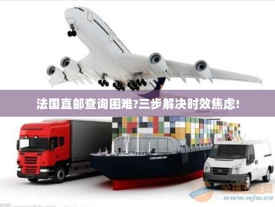 法国直邮查询困难?三步解决时效焦虑!