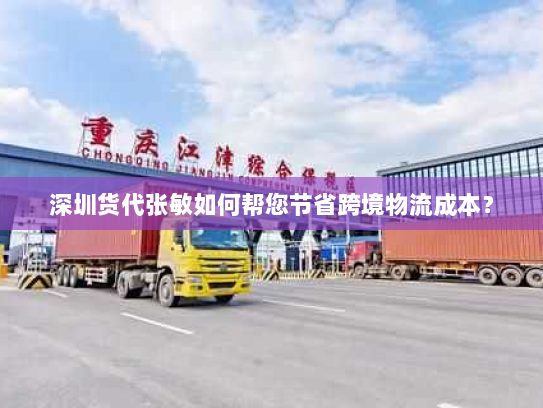 深圳货代张敏如何帮您节省跨境物流成本? 深圳货代张敏如何帮您节省跨境物流成本?
