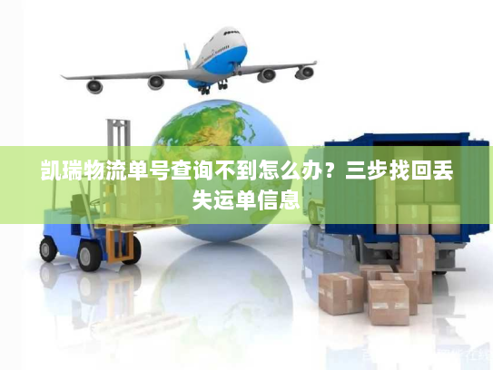 凯瑞物流单号查询不到怎么办?三步找回丢失运单信息 凯瑞物流单号查询不到怎么办?三步找回丢失运单信息