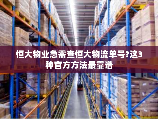 恒大物业急需查恒大物流单号?这3种官方方法最靠谱 恒大物业急需查恒大物流单号?这3种官方方法最靠谱