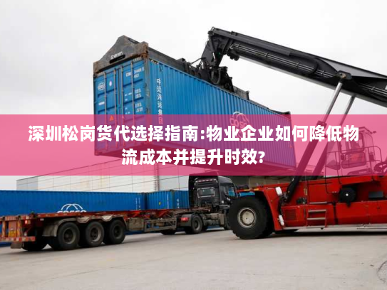 深圳松岗货代选择指南:物业企业如何降低物流成本并提升时效? 深圳松岗货代选择指南:物业企业如何降低物流成本并提升时效?