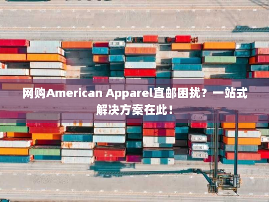 网购American Apparel直邮困扰?一站式解决方案在此! 网购American Apparel直邮困扰?一站式解决方案在此!