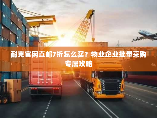 耐克官网直邮7折怎么买?物业企业批量采购专属攻略 耐克官网直邮7折怎么买?物业企业批量采购专属攻略