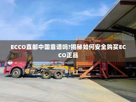 ECCO直邮中国靠谱吗?揭秘如何安全购买ECCO正品