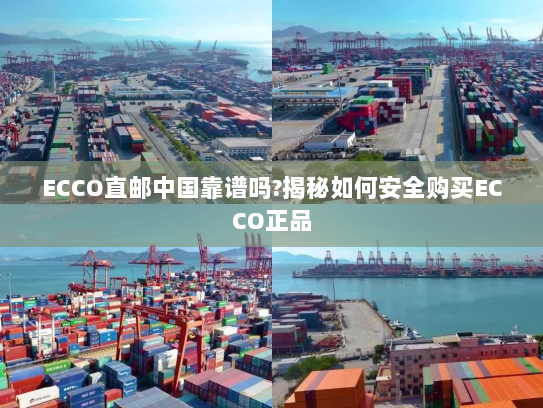 ECCO直邮中国靠谱吗?揭秘如何安全购买ECCO正品 ECCO直邮中国靠谱吗?揭秘如何安全购买ECCO正品