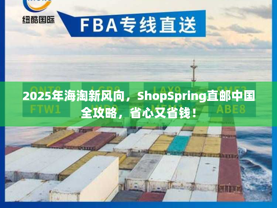 2025年海淘新风向,ShopSpring直邮中国全攻略,省心又省钱! 2025年海淘新风向,ShopSpring直邮中国全攻略,省心又省钱!