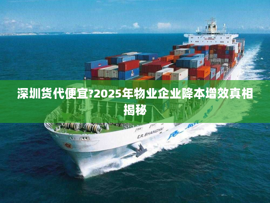 深圳货代便宜?2025年物业企业降本增效真相揭秘