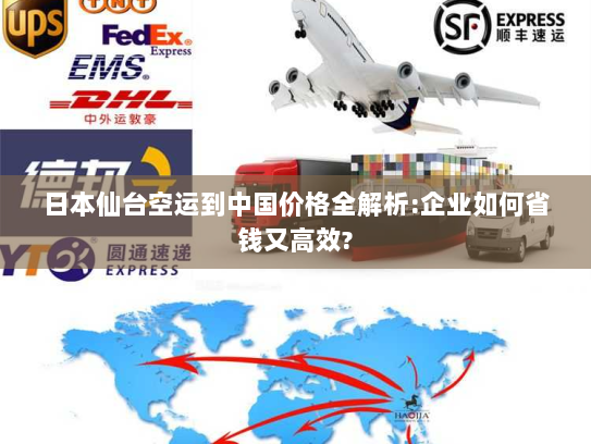 日本仙台空运到中国价格全解析:企业如何省钱又高效?