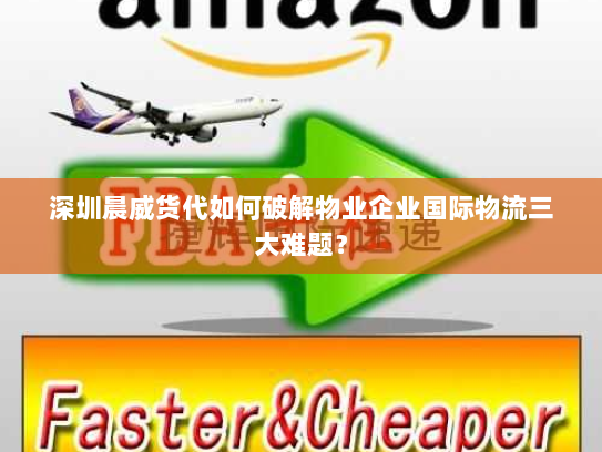 深圳晨威货代如何破解物业企业国际物流三大难题? 深圳晨威货代如何破解物业企业国际物流三大难题?