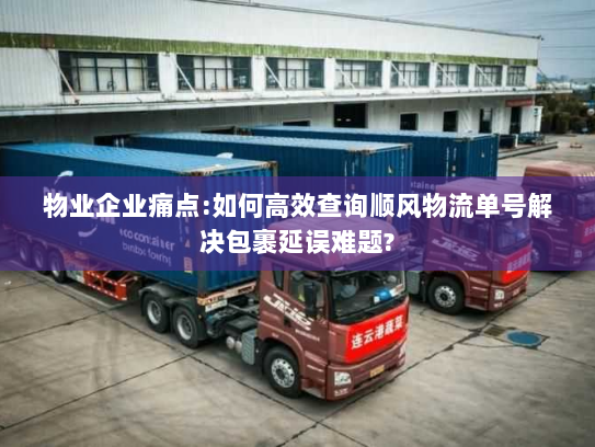 物业企业痛点:如何高效查询顺风物流单号解决包裹延误难题?