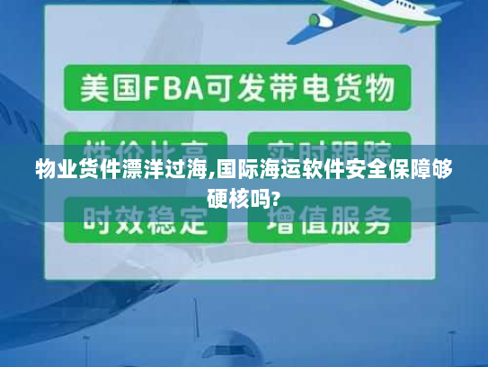 物业货件漂洋过海,国际海运软件安全保障够硬核吗? 物业货件漂洋过海,国际海运软件安全保障够硬核吗?