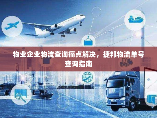 物业企业物流查询痛点解决，捷邦物流单号查询指南