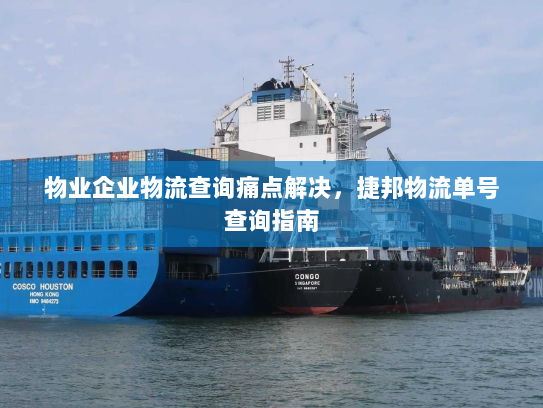 物业企业物流查询痛点解决,捷邦物流单号查询指南 物业企业物流查询痛点解决,捷邦物流单号查询指南