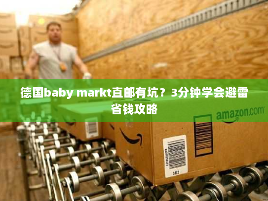 德国baby markt直邮有坑？3分钟学会避雷省钱攻略