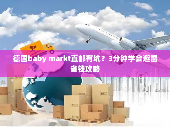 德国baby markt直邮有坑?3分钟学会避雷省钱攻略 德国baby markt直邮有坑?3分钟学会避雷省钱攻略