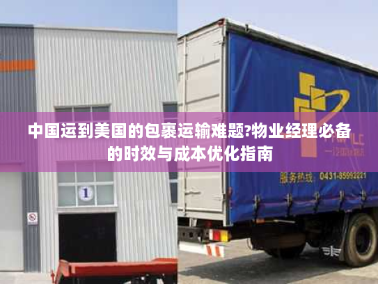 中国运到美国的包裹运输难题?物业经理必备的时效与成本优化指南