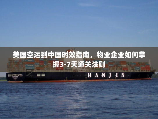 美国空运到中国时效指南,物业企业如何掌握3-7天通关法则 美国空运到中国时效指南,物业企业如何掌握3-7天通关法则