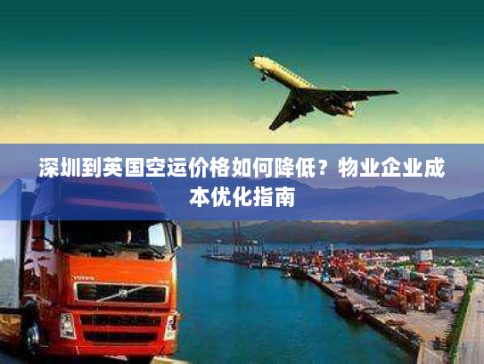 深圳到英国空运价格如何降低?物业企业成本优化指南 深圳到英国空运价格如何降低?物业企业成本优化指南