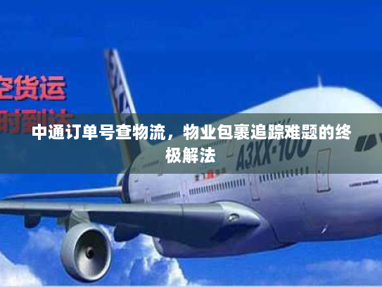 中通订单号查物流，物业包裹追踪难题的终极解法