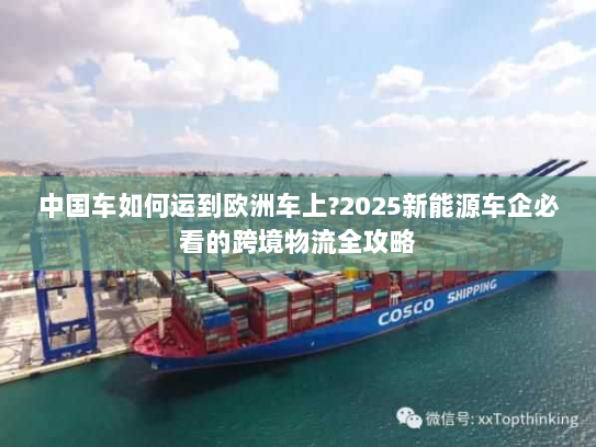 中国车如何运到欧洲车上?2025新能源车企必看的跨境物流全攻略