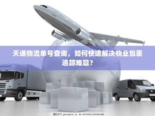 天通物流单号查询,如何快速解决物业包裹追踪难题? 天通物流单号查询,如何快速解决物业包裹追踪难题?