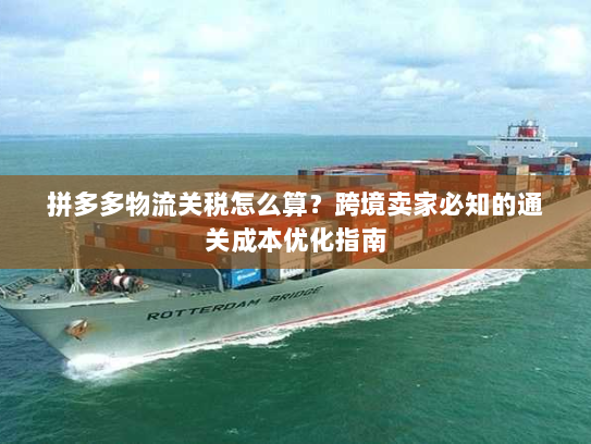 拼多多物流关税怎么算？跨境卖家必知的通关成本优化指南