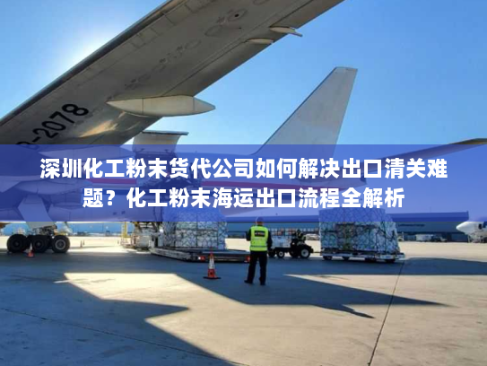 深圳化工粉末货代公司如何解决出口清关难题?化工粉末海运出口流程全解析 深圳化工粉末货代公司如何解决出口清关难题?化工粉末海运出口流程全解析